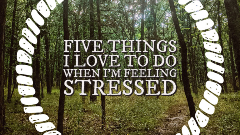 Five Things I Love To Do When I’m Feeling Stressed